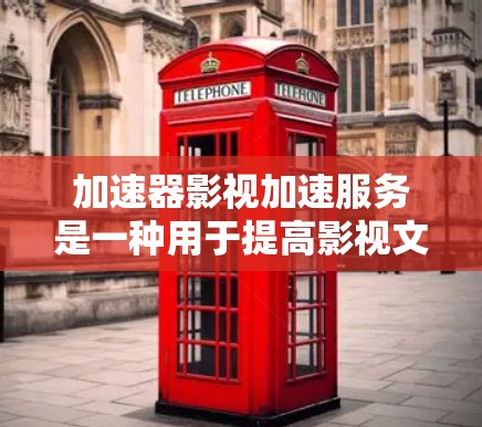 加速器影视加速服务是一种用于提高影视文件加载速度的技术，通过加速下载或上传视频文件来提升用户体验。以下是对该服务的详细分析和总结