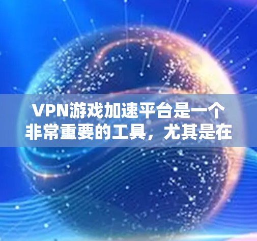 VPN游戏加速平台是一个非常重要的工具，尤其是在需要长时间在线游戏的情况下。以下是一些推荐的VPN加速平台，帮助你高效地进行游戏加速