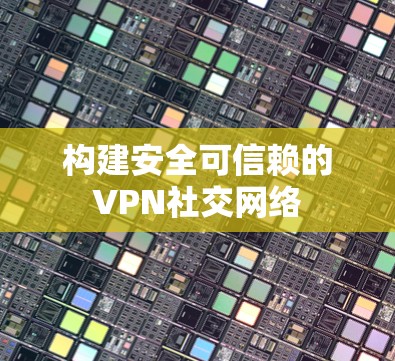 构建安全可信赖的VPN社交网络 构建安全可信赖的VPN社交网络