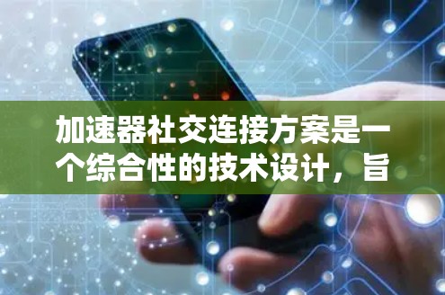 加速器社交连接方案是一个综合性的技术设计，旨在将多个加速器整合到一个用户界面中，并通过社交软件或云服务建立连接。以下是一个分步的总结和解决方案