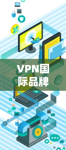 VPN国际品牌是一个热门的话题,因为越来越多的国际企业和用户需要VPN服务来保护个人数据和隐私。以下是一些国际知名的VPN品牌,它们通常致力于提供安全、可靠和丰富的内容服务 VPN国际品牌是一个热门的话题,因为越来越多的国际企业和用户需要VPN服务来保护个人数据和隐私。以下是一些国际知名的VPN品牌,它们通常致力于提供安全、可靠和丰富的内容服务