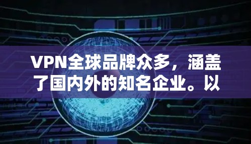 VPN全球品牌众多，涵盖了国内外的知名企业。以下是一些主要的VPN品牌，按全球排名排序
