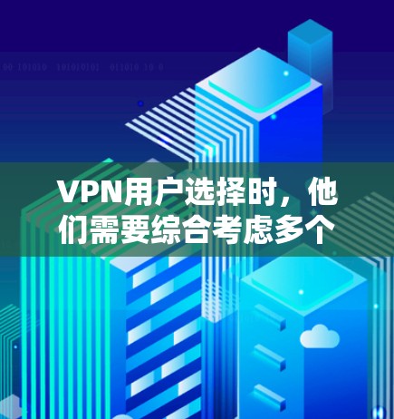 VPN用户选择时，他们需要综合考虑多个因素来平衡价格、安全性、流量限制、隐私保护以及设备兼容度。以下是详细的思考和解决方案
