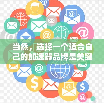 当然，选择一个适合自己的加速器品牌是关键。以下是一些推荐，供你参考