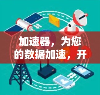 加速器,为您的数据加速,开启更高效的数据流之旅 加速器,为您的数据加速,开启更高效的数据流之旅