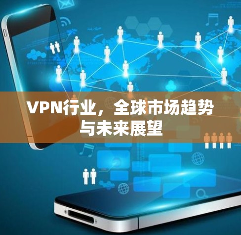 VPN行业,全球市场趋势与未来展望 VPN行业,全球市场趋势与未来展望