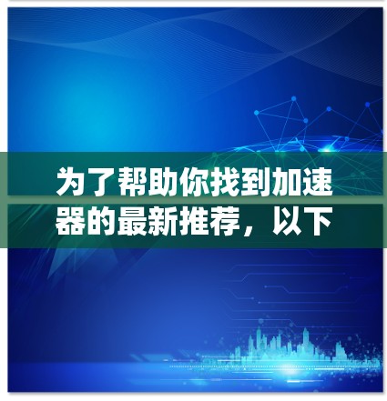 为了帮助你找到加速器的最新推荐，以下是一些系统性的整理