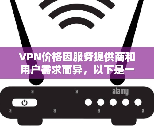 VPN价格因服务提供商和用户需求而异，以下是一些常见的价格区间和推荐