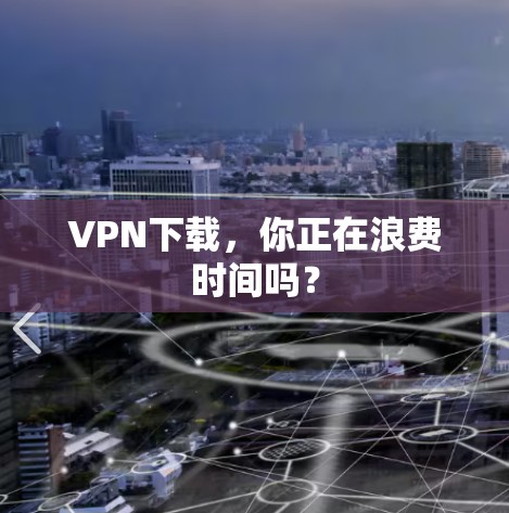 VPN下载，你正在浪费时间吗？
