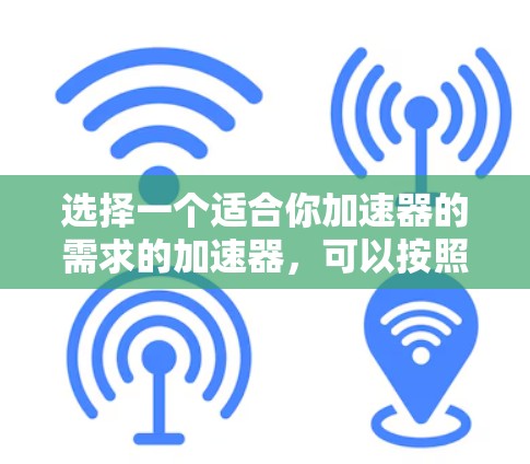 选择一个适合你加速器的需求的加速器，可以按照以下步骤进行