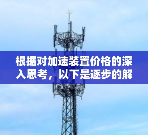 根据对加速装置价格的深入思考，以下是逐步的解释和答案