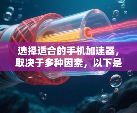 选择适合的手机加速器，取决于多种因素，以下是一些综合考虑的步骤和推荐
