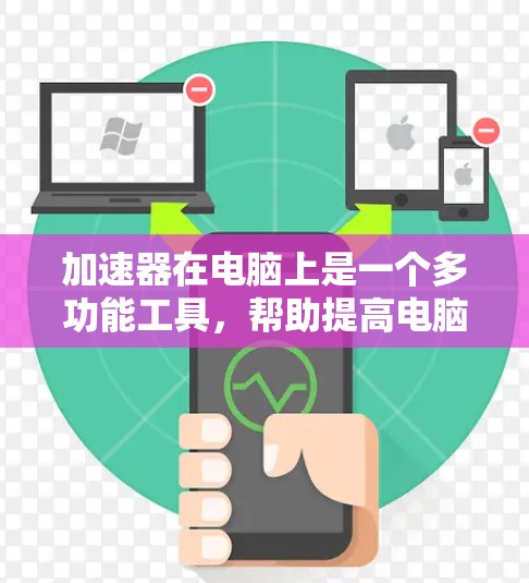 加速器在电脑上是一个多功能工具,帮助提高电脑性能和效率,适用于多种场景。以下是对其适用性和使用建议的详细总结 加速器在电脑上是一个多功能工具,帮助提高电脑性能和效率,适用于多种场景。以下是对其适用性和使用建议的详细总结
