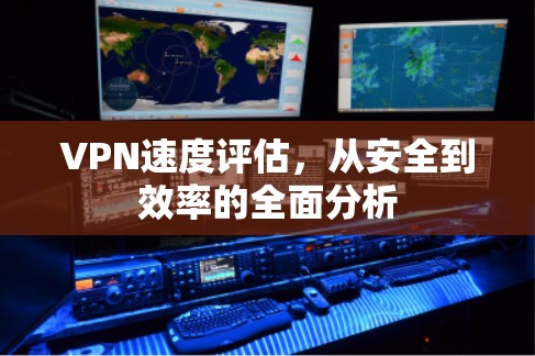 VPN速度评估，从安全到效率的全面分析