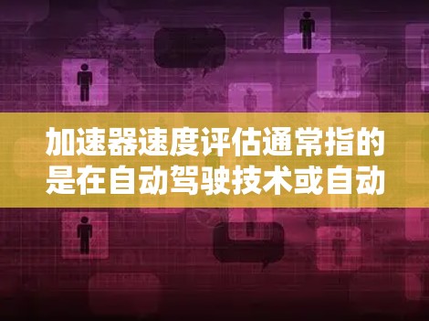 加速器速度评估通常指的是在自动驾驶技术或自动驾驶汽车领域,评估自动驾驶加速器(如自适应加速器、高级加速器等)在特定环境下的性能和速度评估。以下是一些可能涉及的内容 加速器速度评估通常指的是在自动驾驶技术或自动驾驶汽车领域,评估自动驾驶加速器(如自适应加速器、高级加速器等)在特定环境下的性能和速度评估。以下是一些可能涉及的内容