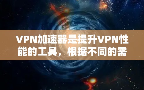 VPN加速器是提升VPN性能的工具,根据不同的需求和偏好,可以有不同的选择。以下是综合考虑后对VPN加速器的分类和区别 VPN加速器是提升VPN性能的工具,根据不同的需求和偏好,可以有不同的选择。以下是综合考虑后对VPN加速器的分类和区别