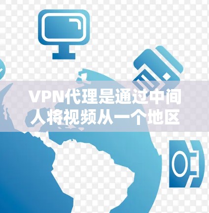 VPN代理是通过中间人将视频从一个地区的VPN服务转移到另一个地区的服务。以下是关于VPN代理的详细分析
