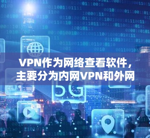 VPN作为网络查看软件,主要分为内网VPN和外网VPN,各有其独特的优势和应用场景。以下是它们的主要区别 VPN作为网络查看软件,主要分为内网VPN和外网VPN,各有其独特的优势和应用场景。以下是它们的主要区别