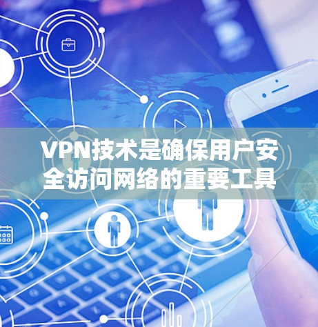 VPN技术是确保用户安全访问网络的重要工具，其核心区别主要体现在以下几个方面