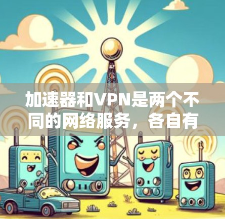加速器和VPN是两个不同的网络服务，各自有不同的功能和用途，以下是它们的对比分析