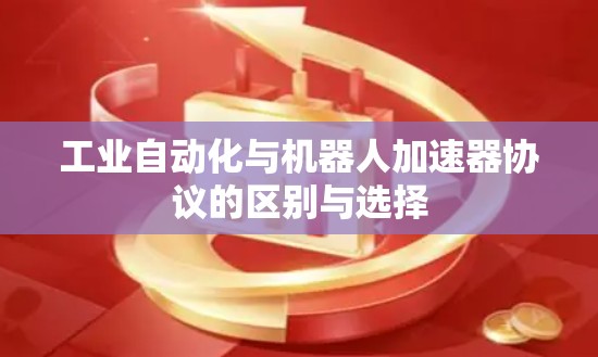 工业自动化与机器人加速器协议的区别与选择