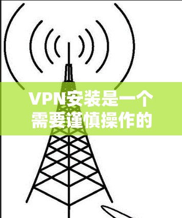 VPN安装是一个需要谨慎操作的过程,但通过以下步骤可以有效地进行。以下是一步步指南 VPN安装是一个需要谨慎操作的过程,但通过以下步骤可以有效地进行。以下是一步步指南