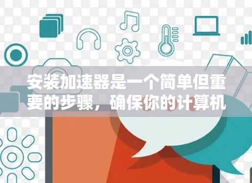 安装加速器是一个简单但重要的步骤，确保你的计算机能够更快地加载网页。以下是一个详细的安装教程，帮助您顺利安装加速器