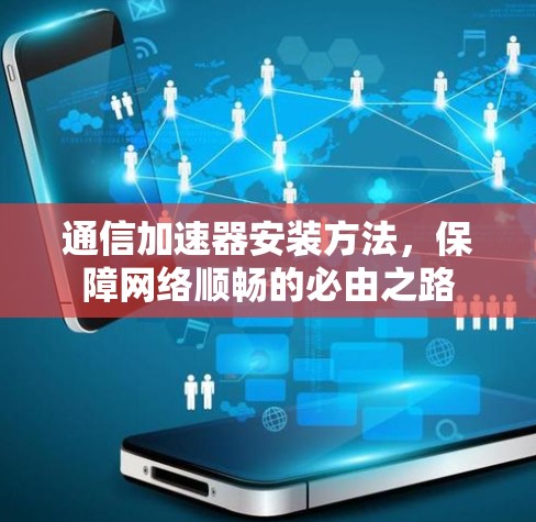通信加速器安装方法，保障网络顺畅的必由之路