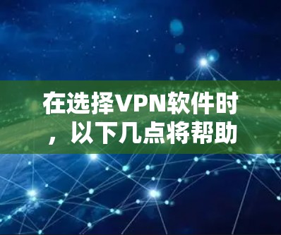在选择VPN软件时,以下几点将帮助你做出明智的选择 在选择VPN软件时,以下几点将帮助你做出明智的选择