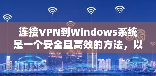 连接VPN到Windows系统是一个安全且高效的方法，以下是详细的步骤指南