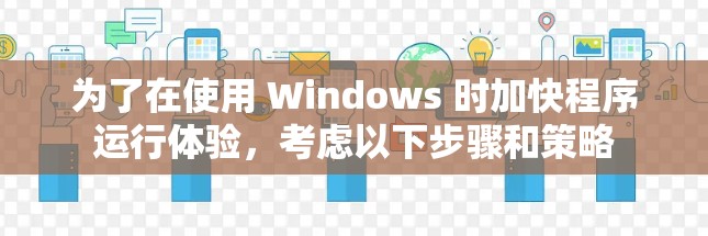 为了在使用 Windows 时加快程序运行体验，考虑以下步骤和策略