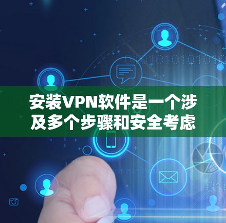 安装VPN软件是一个涉及多个步骤和安全考虑的问题，以下是一步步的解决方案