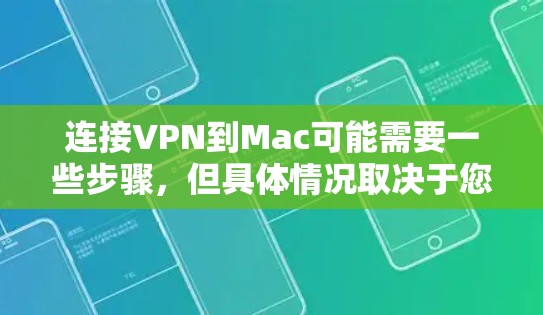 连接VPN到Mac可能需要一些步骤，但具体情况取决于您使用的VPN软件和服务器的配置。以下是一些常见步骤和问题解决方案