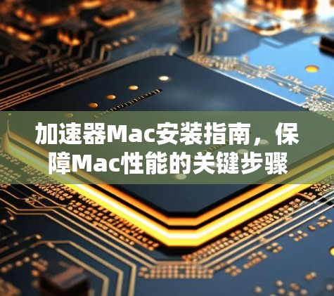 加速器Mac安装指南，保障Mac性能的关键步骤