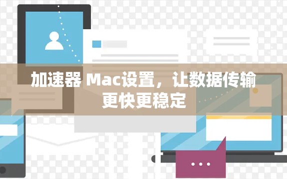 加速器 Mac设置，让数据传输更快更稳定