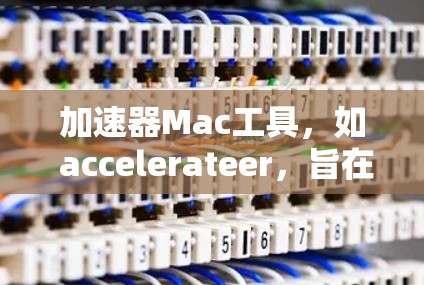 加速器Mac工具，如 accelerateer，旨在帮助用户快速访问应用或加速下载过程。以下是对 accelerateer 的详细说明