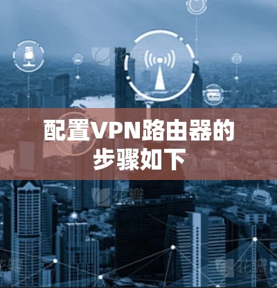 配置VPN路由器的步骤如下