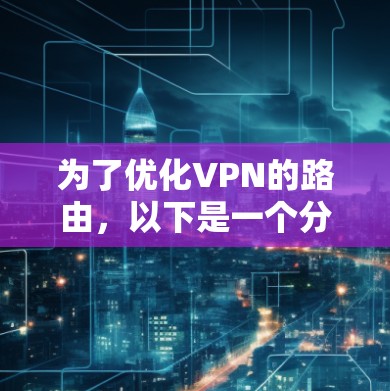为了优化VPN的路由，以下是一个分步的指导