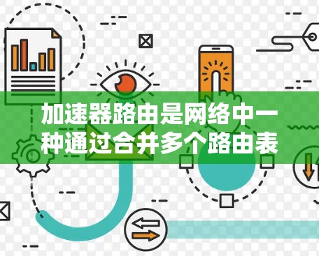 加速器路由是网络中一种通过合并多个路由表以减少冲突和提高性能的技术。以下是对加速器路由方案的详细说明