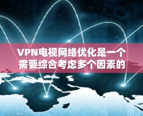 VPN电视网络优化是一个需要综合考虑多个因素的步骤，以确保视频质量、带宽使用效率和网络稳定性。以下是一些常见的VPN电视网络优化方法