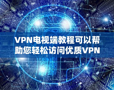 VPN电视端教程可以帮助您轻松访问优质VPN内容，但使用时需要注意以下几点