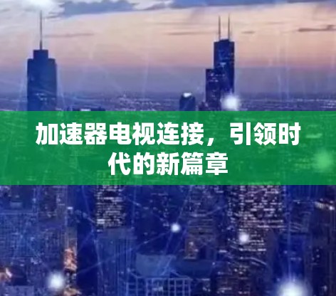 加速器电视连接，引领时代的新篇章
