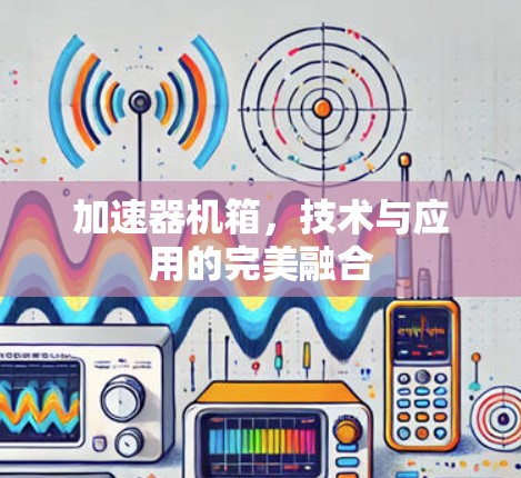 加速器机箱，技术与应用的完美融合