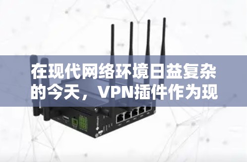 在现代网络环境日益复杂的今天，VPN插件作为现代网络基础设施的重要组成部分，逐渐成为人们获取高速、安全网络连接的重要工具。以下是对VPN插件的详细分析和总结