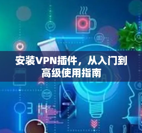 安装VPN插件，从入门到高级使用指南