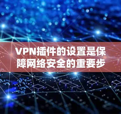 VPN插件的设置是保障网络安全的重要步骤。以下是一个详细的步骤指南,帮助您设置和管理VPN插件 VPN插件的设置是保障网络安全的重要步骤。以下是一个详细的步骤指南,帮助您设置和管理VPN插件