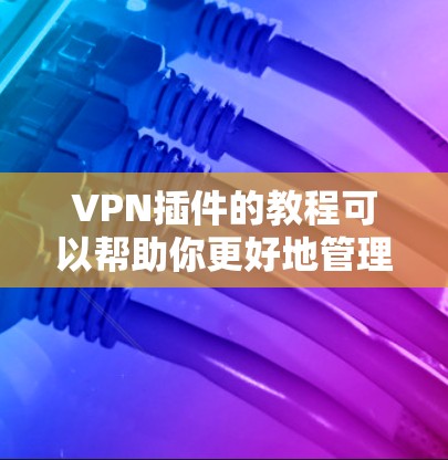 VPN插件的教程可以帮助你更好地管理VPN连接,优化用户体验,提升安全性。以下是一些基本的步骤和教程,帮助你理解和使用VPN插件 VPN插件的教程可以帮助你更好地管理VPN连接,优化用户体验,提升安全性。以下是一些基本的步骤和教程,帮助你理解和使用VPN插件