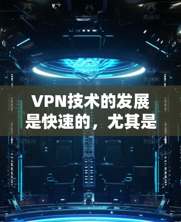 VPN技术的发展是快速的,尤其是在技术的进步下,越来越多的公司和企业开始利用最新的技术来开发更安全、更高效的 VPN 服务。以下是一些 VPN 开发资源加速的方面 VPN技术的发展是快速的,尤其是在技术的进步下,越来越多的公司和企业开始利用最新的技术来开发更安全、更高效的 VPN 服务。以下是一些 VPN 开发资源加速的方面