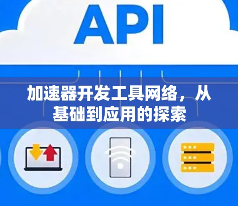 加速器开发工具网络,从基础到应用的探索 加速器开发工具网络,从基础到应用的探索