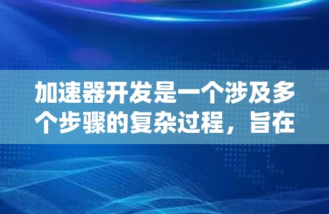 加速器开发是一个涉及多个步骤的复杂过程，旨在提升电脑的性能。以下是学习和开发加速器的系统化指南